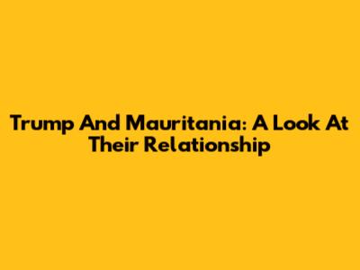 Trump And Mauritania: A Look At Their Relationship