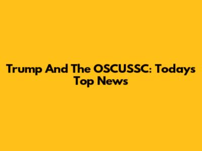 Trump And The OSCUSSC: Today's Top News