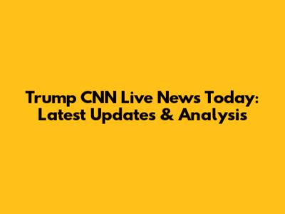 Trump CNN Live News Today: Latest Updates & Analysis