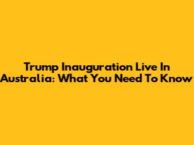 Trump Inauguration Live In Australia: What You Need To Know