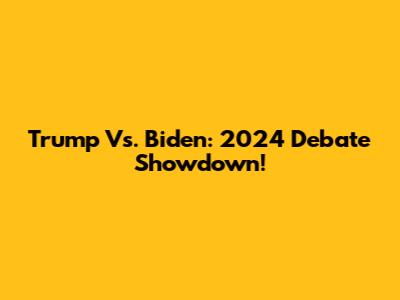 Trump Vs. Biden: 2024 Debate Showdown!