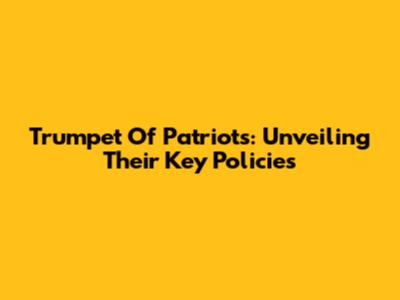 Trumpet Of Patriots: Unveiling Their Key Policies