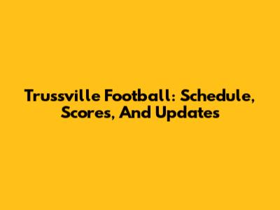 Trussville Football: Schedule, Scores, And Updates