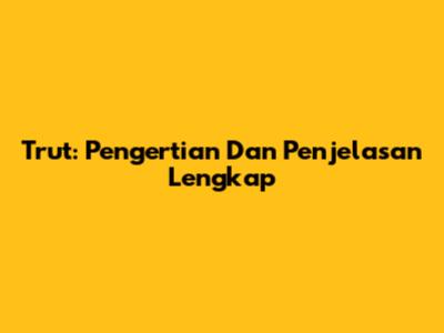 Trut: Pengertian Dan Penjelasan Lengkap