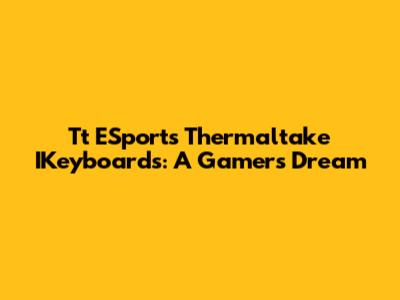 Tt ESports Thermaltake IKeyboards: A Gamer's Dream