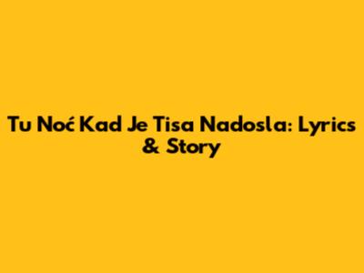 Tu Noć Kad Je Tisa Nadosla: Lyrics & Story