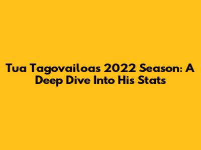 Tua Tagovailoa's 2022 Season: A Deep Dive Into His Stats