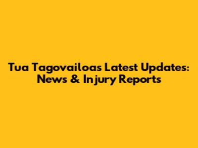 Tua Tagovailoa's Latest Updates: News & Injury Reports