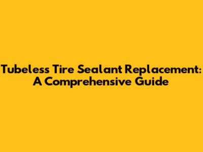 Tubeless Tire Sealant Replacement: A Comprehensive Guide