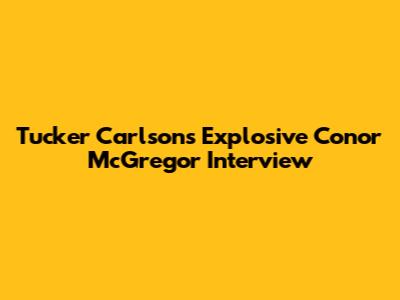 Tucker Carlson's Explosive Conor McGregor Interview