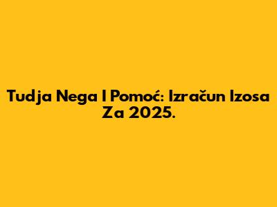 Tudja Nega I Pomoć: Izračun Izosa Za 2025.