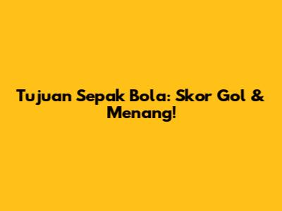 Tujuan Sepak Bola: Skor Gol & Menang!