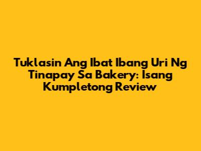 Tuklasin Ang Iba't Ibang Uri Ng Tinapay Sa Bakery: Isang Kumpletong Review