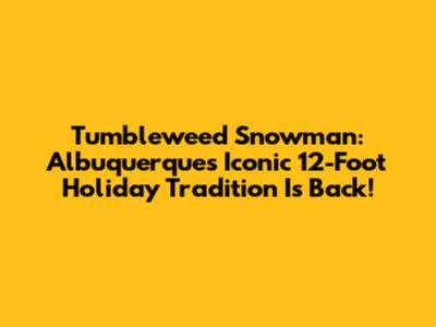Tumbleweed Snowman: Albuquerque's Iconic 12-Foot Holiday Tradition Is Back!