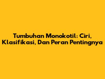 Tumbuhan Monokotil: Ciri, Klasifikasi, Dan Peran Pentingnya