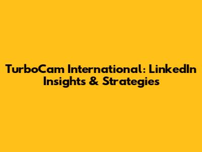 TurboCam International: LinkedIn Insights & Strategies
