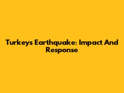 Turkey's Earthquake: Impact And Response