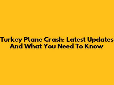 Turkey Plane Crash: Latest Updates And What You Need To Know