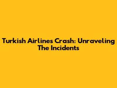 Turkish Airlines Crash: Unraveling The Incidents