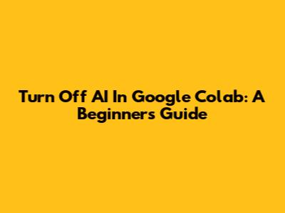 Turn Off AI In Google Colab: A Beginner's Guide