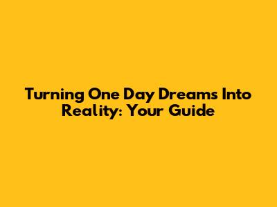 Turning 'One Day' Dreams Into Reality: Your Guide