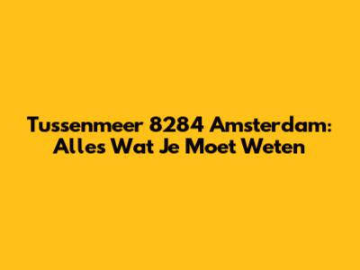 Tussenmeer 8284 Amsterdam: Alles Wat Je Moet Weten
