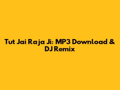 Tut Jai Raja Ji: MP3 Download & DJ Remix
