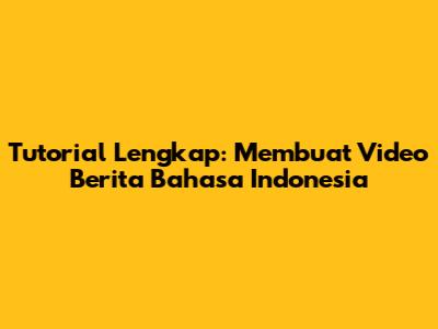 Tutorial Lengkap: Membuat Video Berita Bahasa Indonesia