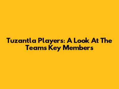 Tuzantla Players: A Look At The Team's Key Members
