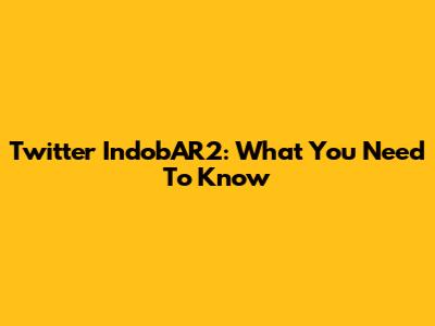 Twitter IndobAR2: What You Need To Know