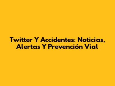 Twitter Y Accidentes: Noticias, Alertas Y Prevención Vial