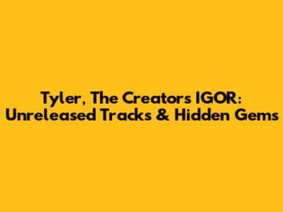 Tyler, The Creator's IGOR: Unreleased Tracks & Hidden Gems