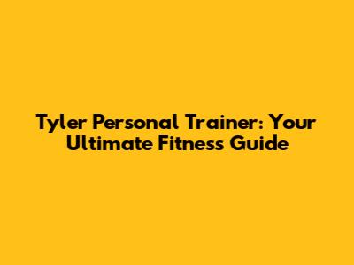 Tyler Personal Trainer: Your Ultimate Fitness Guide