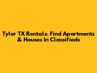 Tyler TX Rentals: Find Apartments & Houses In Classifieds