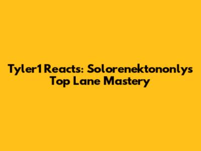 Tyler1 Reacts: Solorenektononly's Top Lane Mastery