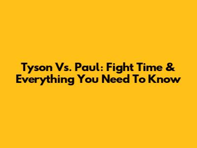 Tyson Vs. Paul: Fight Time & Everything You Need To Know