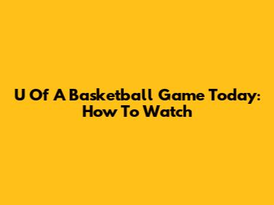 U Of A Basketball Game Today: How To Watch