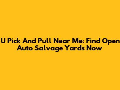 U Pick And Pull Near Me: Find Open Auto Salvage Yards Now