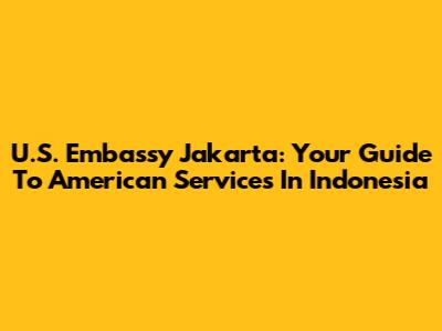 U.S. Embassy Jakarta: Your Guide To American Services In Indonesia
