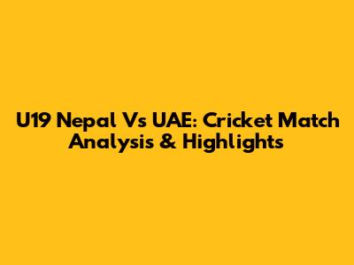 U19 Nepal Vs UAE: Cricket Match Analysis & Highlights
