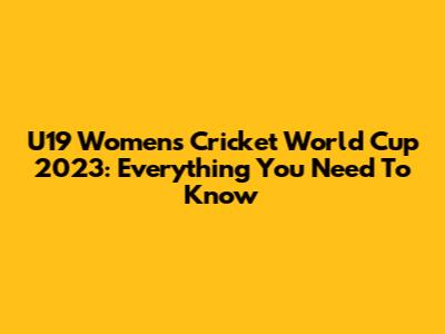 U19 Women's Cricket World Cup 2023: Everything You Need To Know