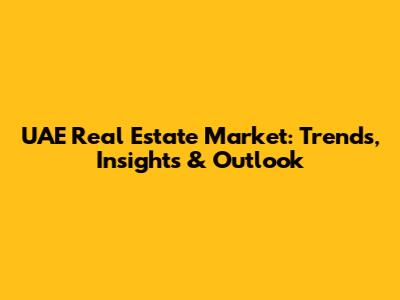 UAE Real Estate Market: Trends, Insights & Outlook