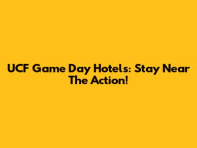 UCF Game Day Hotels: Stay Near The Action!