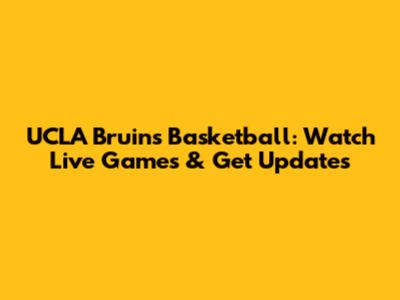 UCLA Bruins Basketball: Watch Live Games & Get Updates