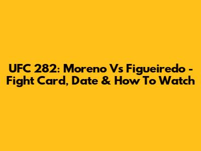 UFC 282: Moreno Vs Figueiredo - Fight Card, Date & How To Watch