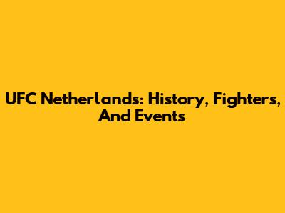 UFC Netherlands: History, Fighters, And Events