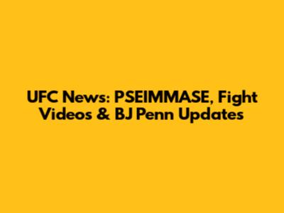 UFC News: PSEIMMASE, Fight Videos & BJ Penn Updates