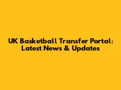 UK Basketball Transfer Portal: Latest News & Updates