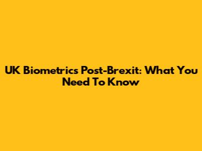 UK Biometrics Post-Brexit: What You Need To Know