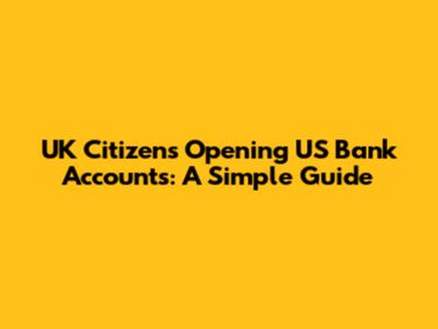 UK Citizens Opening US Bank Accounts: A Simple Guide